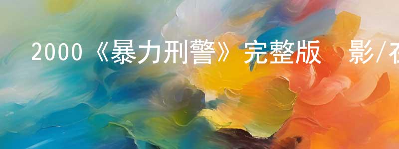 陳云華發布2000《暴力刑警》完整版電影/在線觀看/百度云-美劇天堂